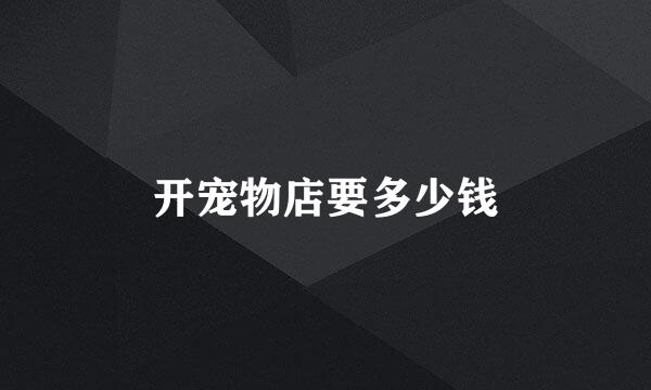 开宠物店要多少钱
