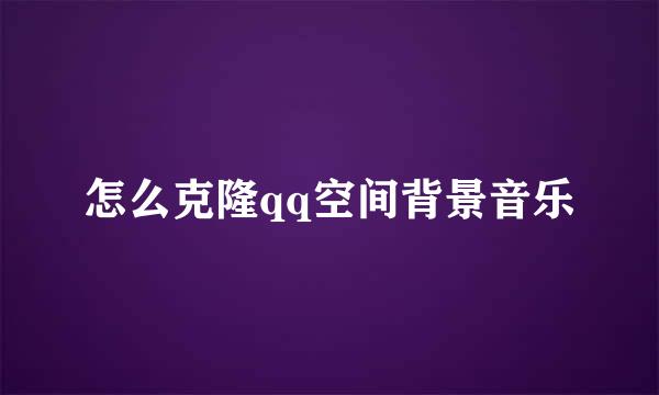 怎么克隆qq空间背景音乐