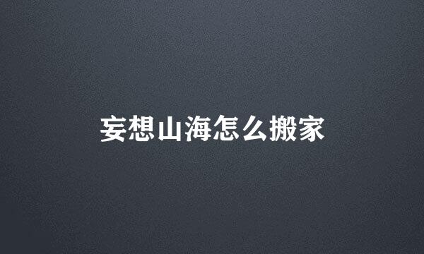 妄想山海怎么搬家