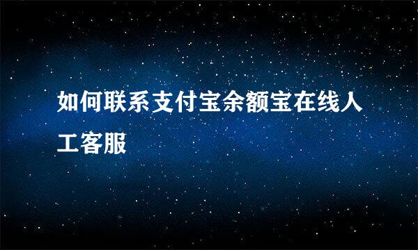 如何联系支付宝余额宝在线人工客服