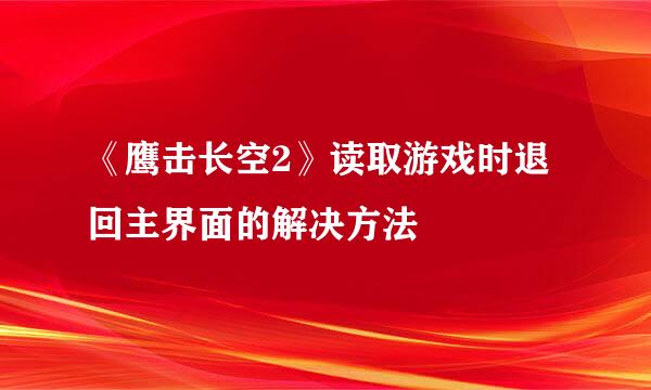 《鹰击长空2》读取游戏时退回主界面的解决方法