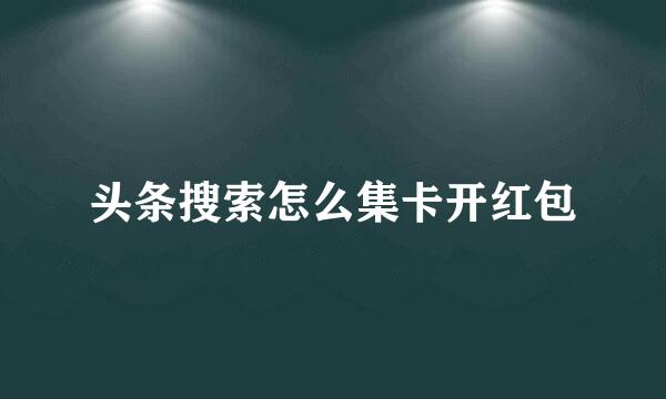 头条搜索怎么集卡开红包