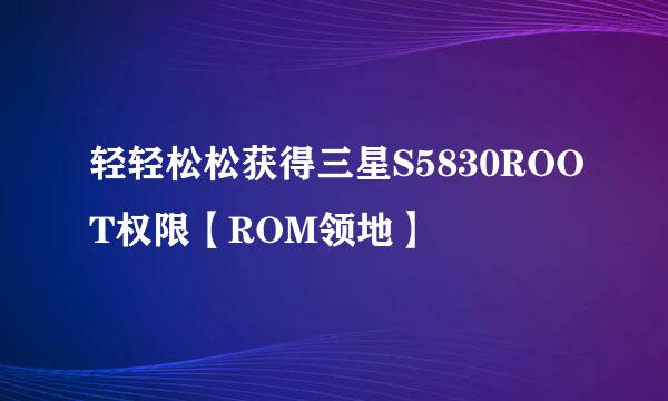 轻轻松松获得三星S5830ROOT权限【ROM领地】