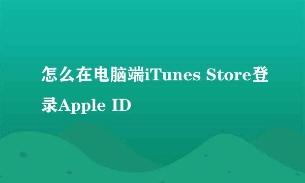 怎么在电脑端iTunes Store登录Apple ID