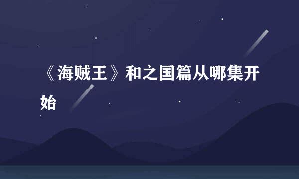 《海贼王》和之国篇从哪集开始