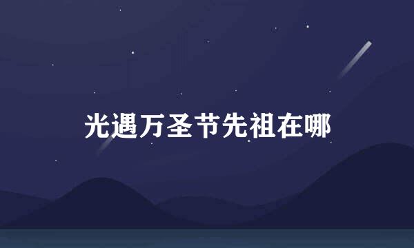 光遇万圣节先祖在哪