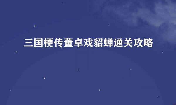三国梗传董卓戏貂蝉通关攻略