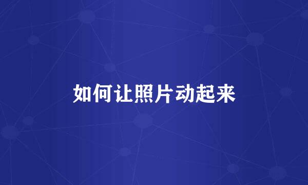 如何让照片动起来