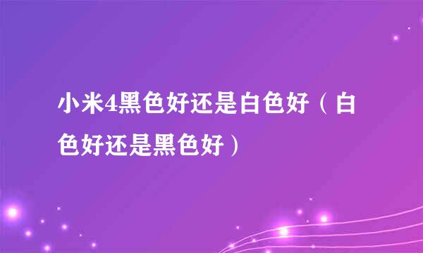 小米4黑色好还是白色好（白色好还是黑色好）