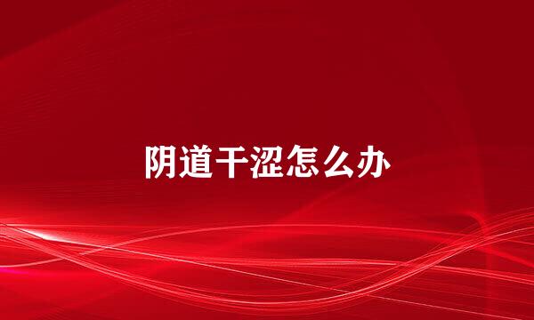 阴道干涩怎么办
