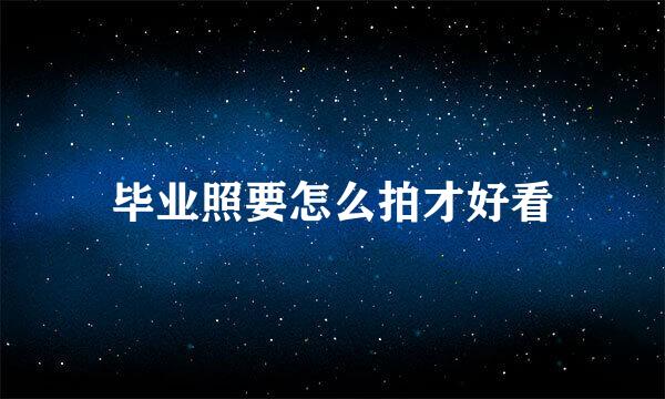 毕业照要怎么拍才好看