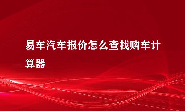 易车汽车报价怎么查找购车计算器