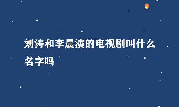 刘涛和李晨演的电视剧叫什么名字吗