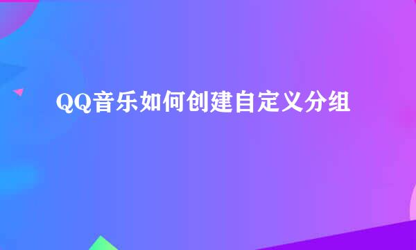 QQ音乐如何创建自定义分组
