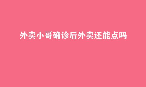 外卖小哥确诊后外卖还能点吗