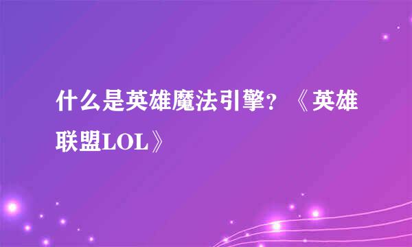 什么是英雄魔法引擎？《英雄联盟LOL》