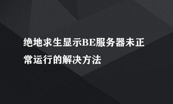 绝地求生显示BE服务器未正常运行的解决方法