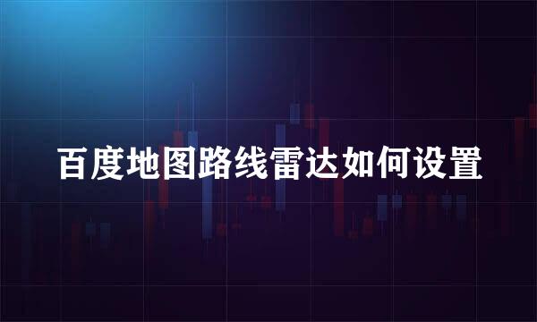 百度地图路线雷达如何设置