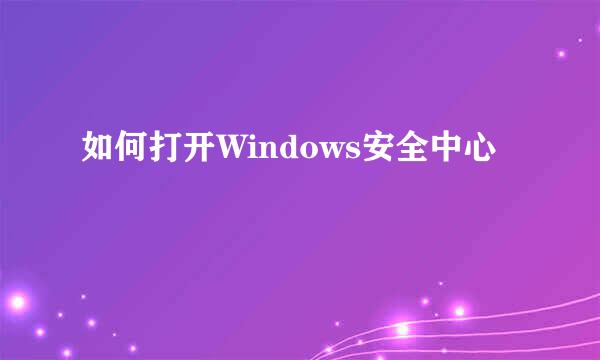 如何打开Windows安全中心