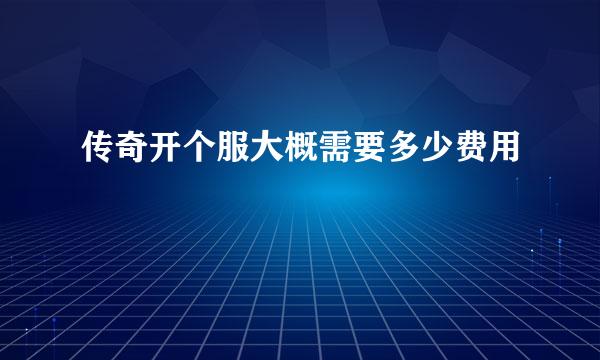 传奇开个服大概需要多少费用
