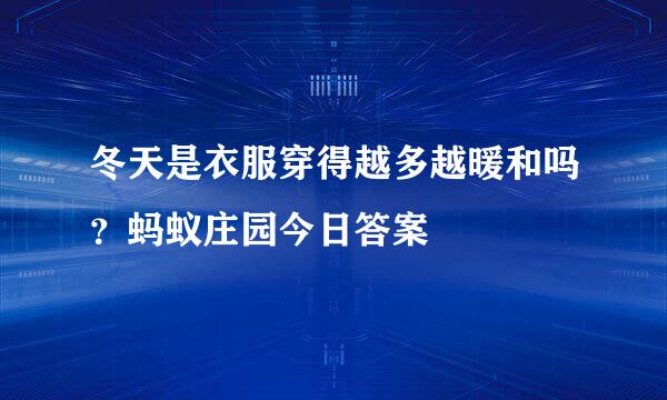 冬天是衣服穿得越多越暖和吗？蚂蚁庄园今日答案