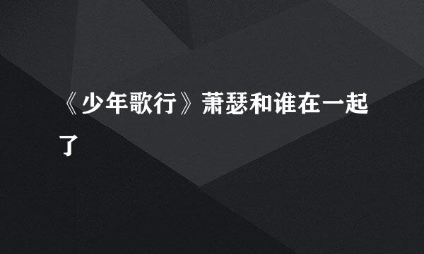 《少年歌行》萧瑟和谁在一起了