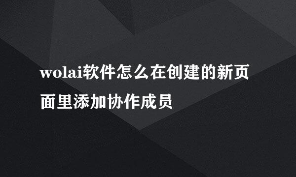 wolai软件怎么在创建的新页面里添加协作成员