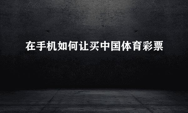 在手机如何让买中国体育彩票