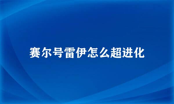 赛尔号雷伊怎么超进化
