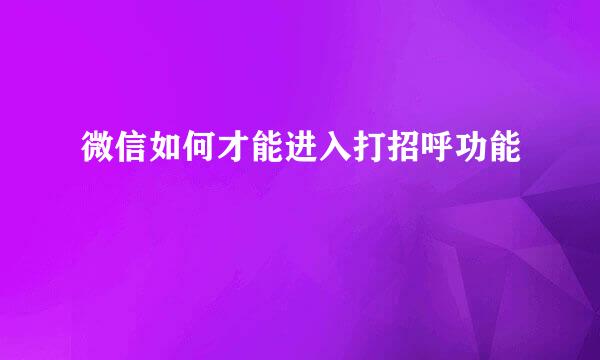 微信如何才能进入打招呼功能