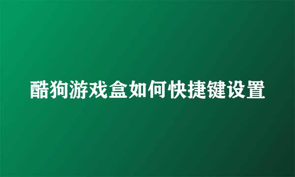 酷狗游戏盒如何快捷键设置