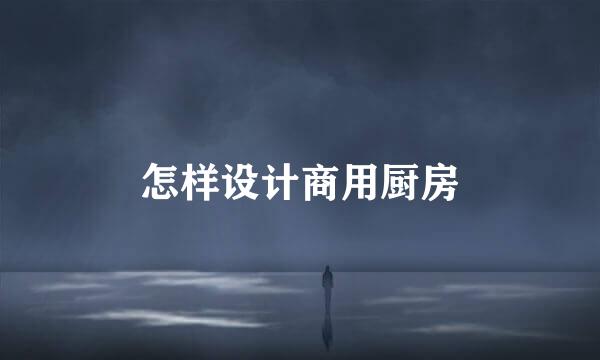 怎样设计商用厨房