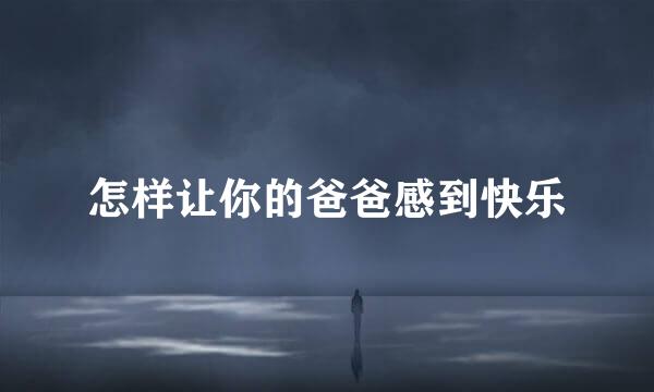 怎样让你的爸爸感到快乐