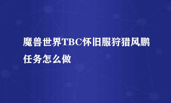 魔兽世界TBC怀旧服狩猎风鹏任务怎么做