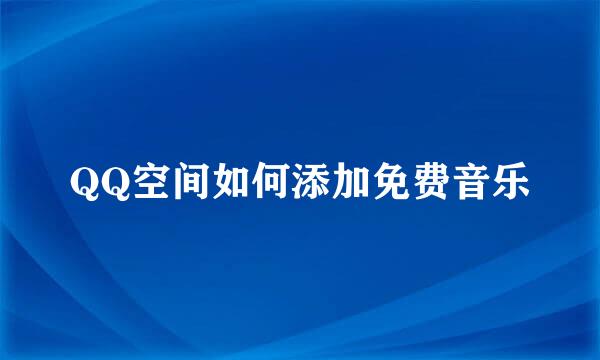 QQ空间如何添加免费音乐