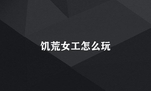 饥荒女工怎么玩