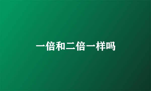 一倍和二倍一样吗