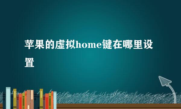 苹果的虚拟home键在哪里设置