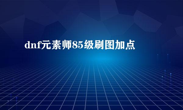 dnf元素师85级刷图加点