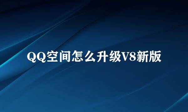 QQ空间怎么升级V8新版