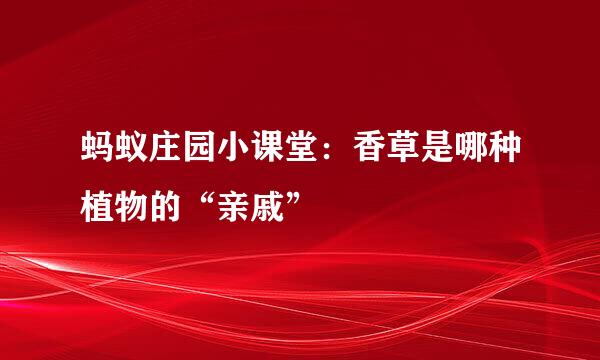 蚂蚁庄园小课堂：香草是哪种植物的“亲戚”