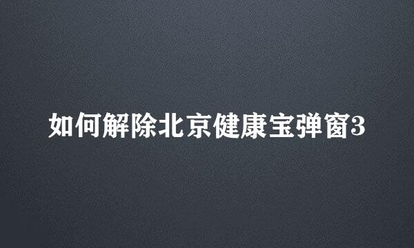 如何解除北京健康宝弹窗3