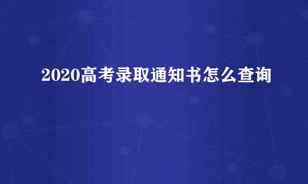 2020高考录取通知书怎么查询