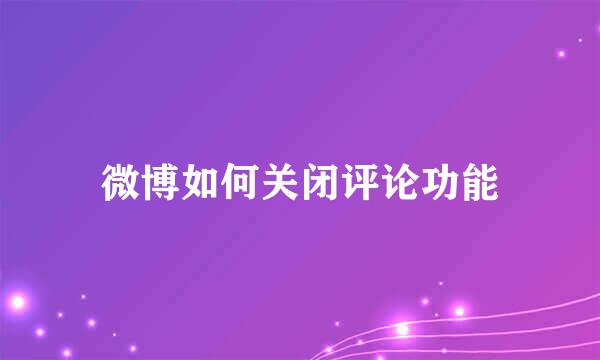 微博如何关闭评论功能