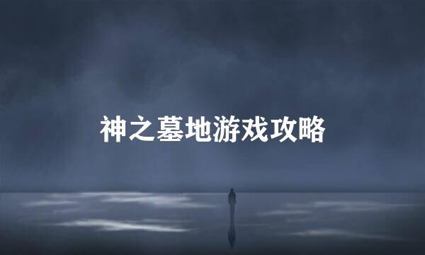 神之墓地游戏攻略