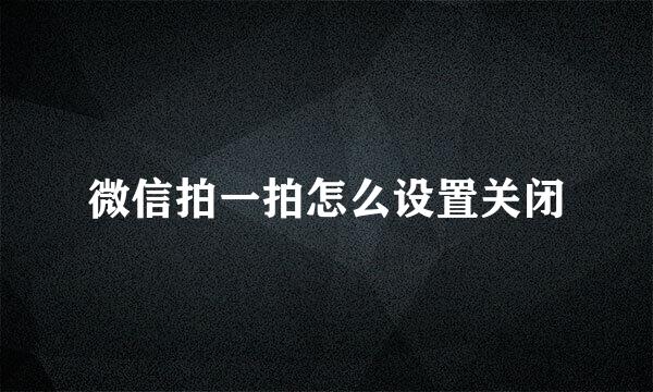 微信拍一拍怎么设置关闭