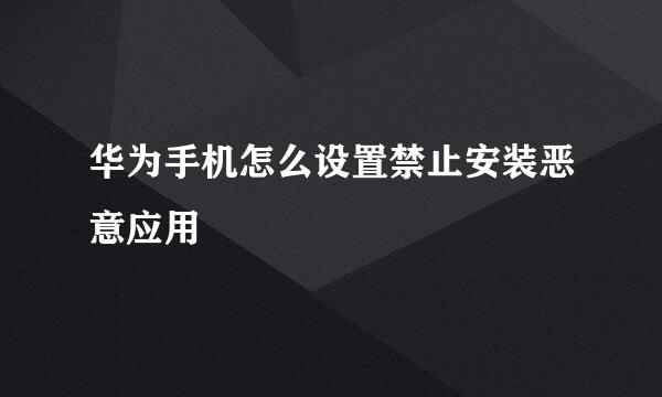 华为手机怎么设置禁止安装恶意应用
