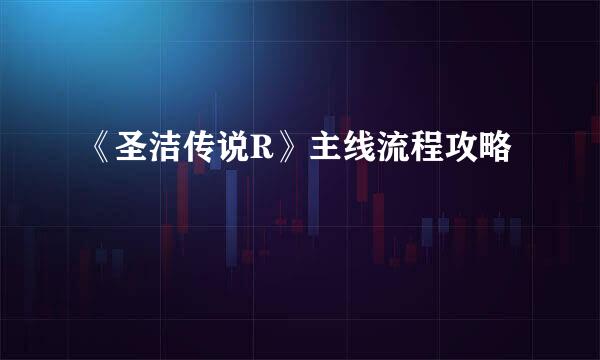 《圣洁传说R》主线流程攻略