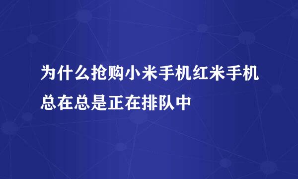 为什么抢购小米手机红米手机总在总是正在排队中