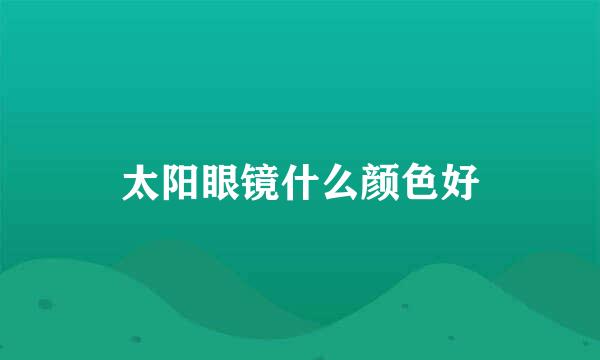 太阳眼镜什么颜色好